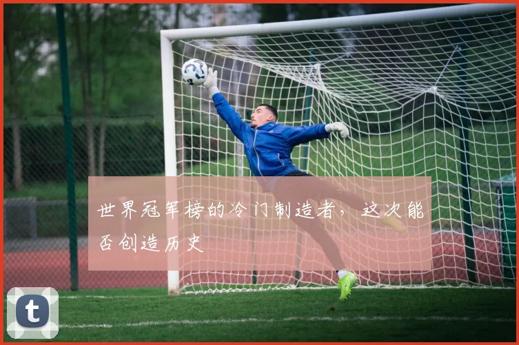 世界冠军榜的冷门制造者，这次能否创造历史