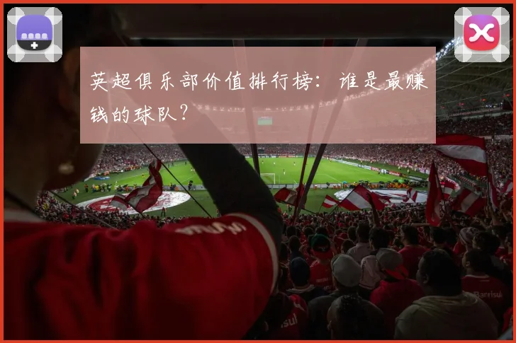 英超俱乐部价值排行榜：谁是最赚钱的球队？