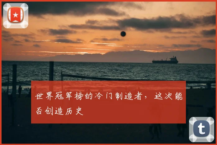 世界冠军榜的冷门制造者，这次能否创造历史