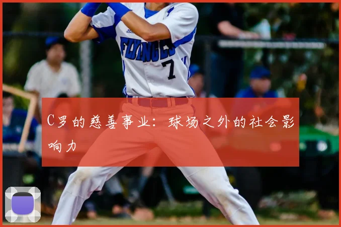 C罗的慈善事业：球场之外的社会影响力