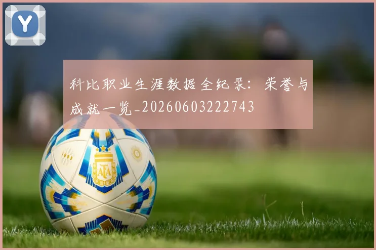 科比职业生涯数据全纪录：荣誉与成就一览_20260603222743