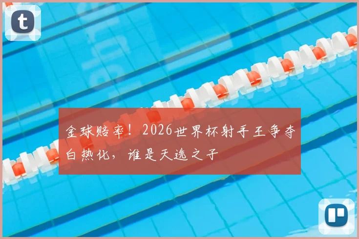 金球赔率！2026世界杯射手王争夺白热化，谁是天选之子