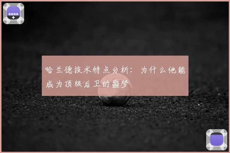 哈兰德技术特点分析:为什么他能成为顶级后卫的噩梦