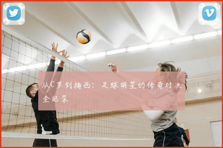从C罗到梅西：足球明星的传奇对决全记录