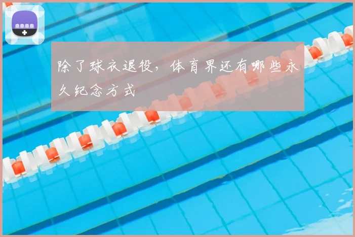 除了球衣退役，体育界还有哪些永久纪念方式