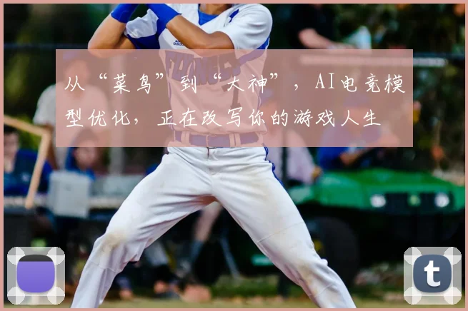 从“菜鸟”到“大神”，AI电竞模型优化，正在改写你的游戏人生