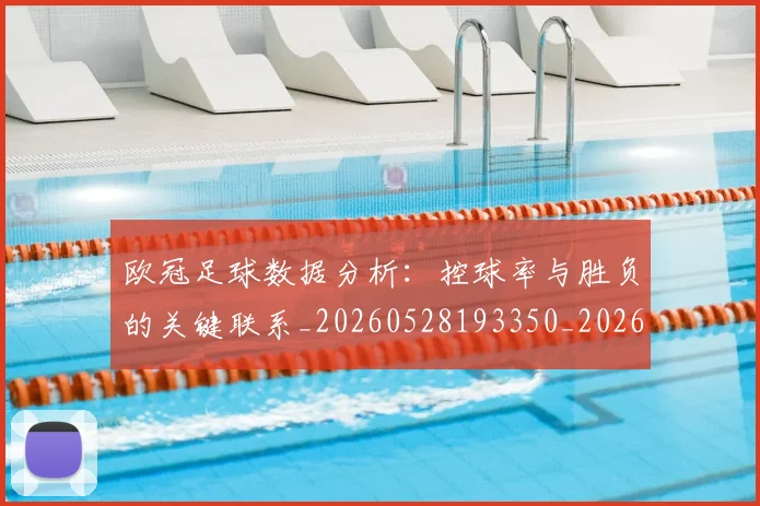 欧冠足球数据分析：控球率与胜负的关键联系_20260528193350_20260609230753