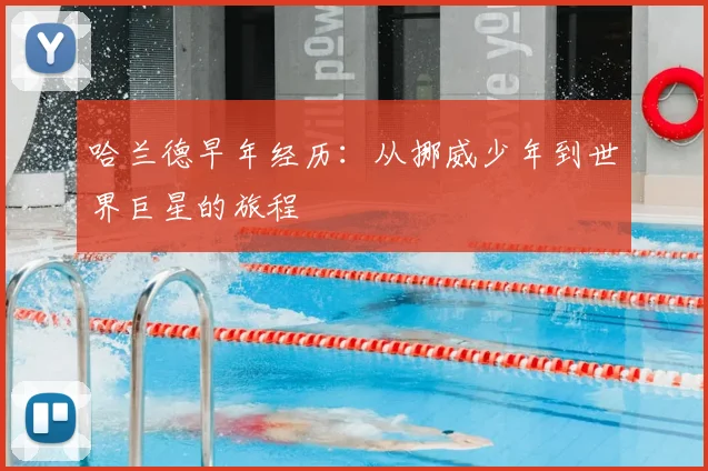哈兰德早年经历：从挪威少年到世界巨星的旅程