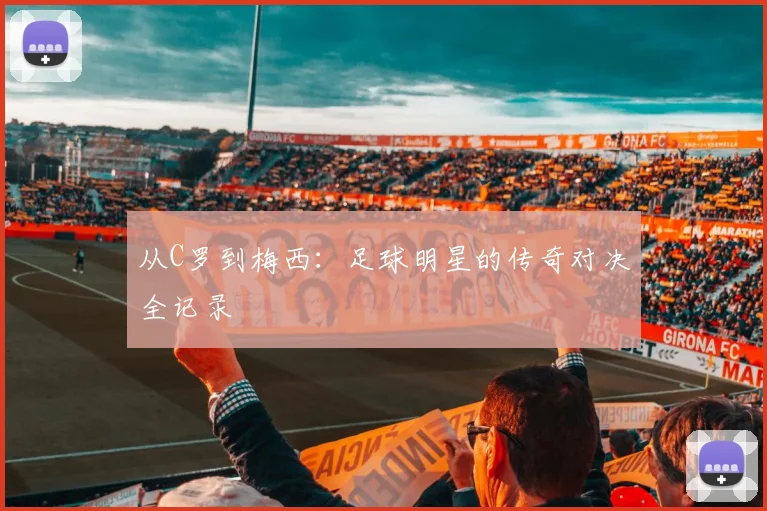 从C罗到梅西：足球明星的传奇对决全记录