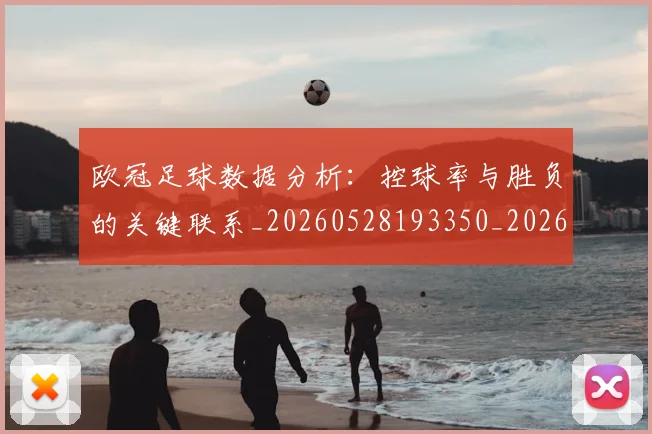 欧冠足球数据分析：控球率与胜负的关键联系_20260528193350_20260609230753