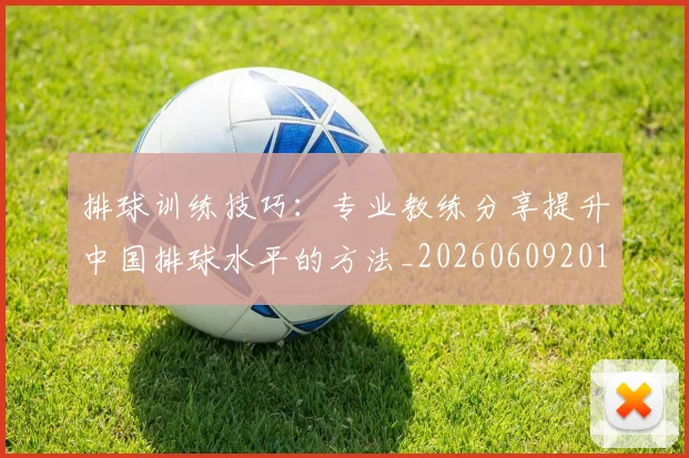 排球训练技巧：专业教练分享提升中国排球水平的方法_20260609201149