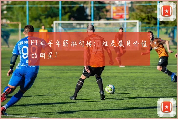F1车手年薪排行榜:谁是最具价值的明星?