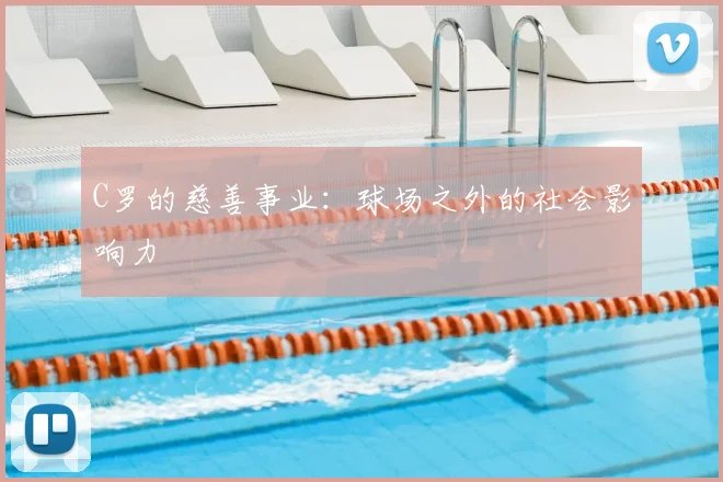 C罗的慈善事业：球场之外的社会影响力