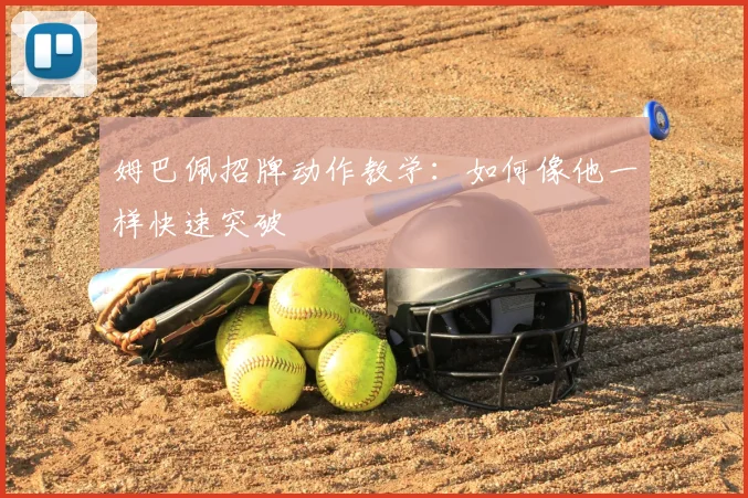 姆巴佩招牌动作教学:如何像他一样快速突破